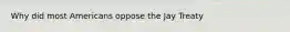 Why did most Americans oppose the Jay Treaty