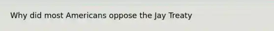 Why did most Americans oppose the Jay Treaty