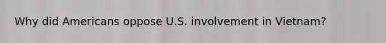 Why did Americans oppose U.S. involvement in Vietnam?