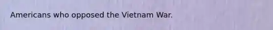 Americans who opposed the Vietnam War.