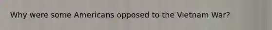 Why were some Americans opposed to the Vietnam War?