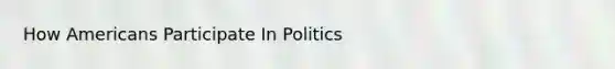 How Americans Participate In Politics