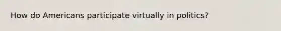 How do Americans participate virtually in politics?