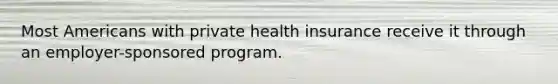 Most Americans with private health insurance receive it through an employer-sponsored program.