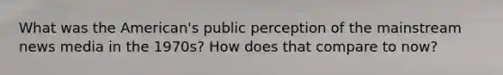 What was the American's public perception of the mainstream news media in the 1970s? How does that compare to now?