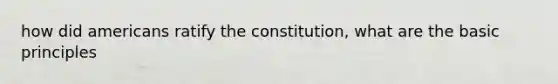 how did americans ratify the constitution, what are the basic principles