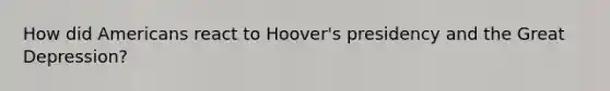 How did Americans react to Hoover's presidency and the Great Depression?