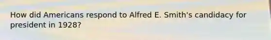 How did Americans respond to Alfred E. Smith's candidacy for president in 1928?