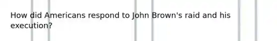 How did Americans respond to John Brown's raid and his execution?