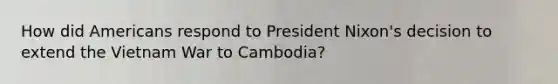 How did Americans respond to President Nixon's decision to extend the Vietnam War to Cambodia?