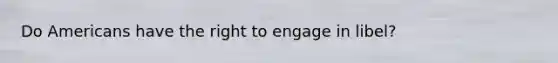 Do Americans have the right to engage in libel?