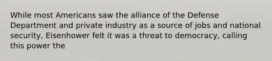 While most Americans saw the alliance of the Defense Department and private industry as a source of jobs and national security, Eisenhower felt it was a threat to democracy, calling this power the