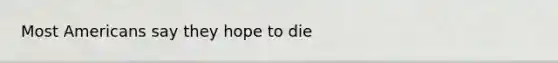 Most Americans say they hope to die