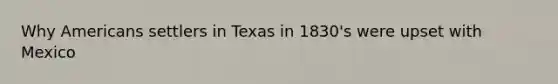 Why Americans settlers in Texas in 1830's were upset with Mexico