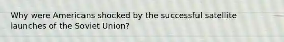 Why were Americans shocked by the successful satellite launches of the Soviet Union?