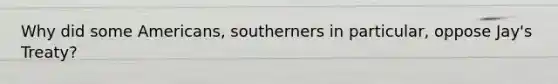 Why did some Americans, southerners in particular, oppose Jay's Treaty?