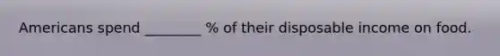 Americans spend ________ % of their disposable income on food.