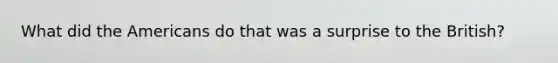What did the Americans do that was a surprise to the British?