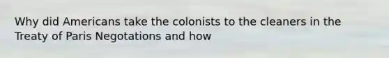 Why did Americans take the colonists to the cleaners in the Treaty of Paris Negotations and how