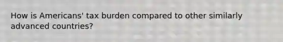 How is Americans' tax burden compared to other similarly advanced countries?