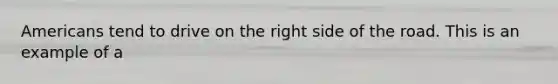 Americans tend to drive on the right side of the road. This is an example of a