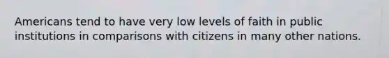 Americans tend to have very low levels of faith in public institutions in comparisons with citizens in many other nations.