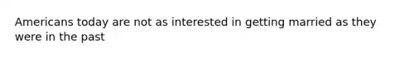 Americans today are not as interested in getting married as they were in the past