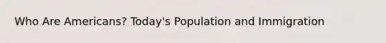 Who Are Americans? Today's Population and Immigration