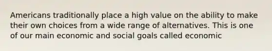 Americans traditionally place a high value on the ability to make their own choices from a wide range of alternatives. This is one of our main economic and social goals called economic