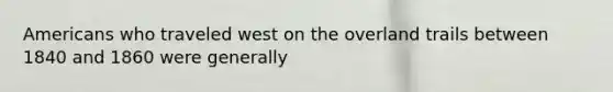 Americans who traveled west on the overland trails between 1840 and 1860 were generally