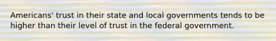 Americans' trust in their state and local governments tends to be higher than their level of trust in the federal government.