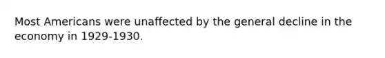 Most Americans were unaffected by the general decline in the economy in 1929-1930.