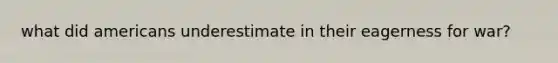 what did americans underestimate in their eagerness for war?