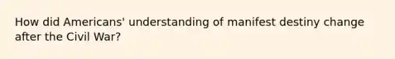 How did Americans' understanding of manifest destiny change after the Civil War?