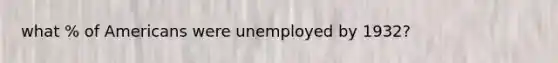 what % of Americans were unemployed by 1932?