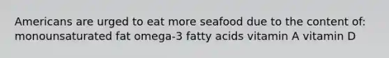 Americans are urged to eat more seafood due to the content of: monounsaturated fat omega-3 fatty acids vitamin A vitamin D