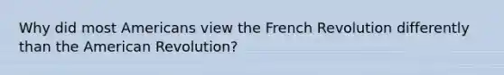 Why did most Americans view the French Revolution differently than the American Revolution?