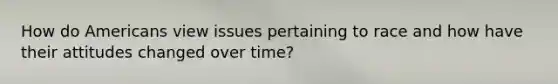 How do Americans view issues pertaining to race and how have their attitudes changed over time?