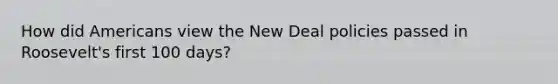 How did Americans view the New Deal policies passed in Roosevelt's first 100 days?