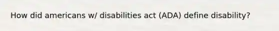 How did americans w/ disabilities act (ADA) define disability?