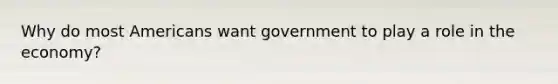 Why do most Americans want government to play a role in the economy?