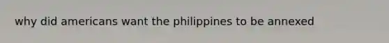 why did americans want the philippines to be annexed