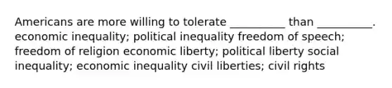 Americans are more willing to tolerate __________ than __________. economic inequality; political inequality freedom of speech; freedom of religion economic liberty; political liberty social inequality; economic inequality civil liberties; civil rights