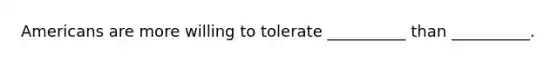 Americans are more willing to tolerate __________ than __________.