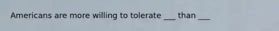 Americans are more willing to tolerate ___ than ___