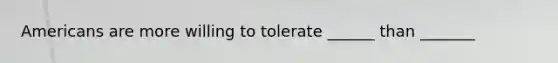 Americans are more willing to tolerate ______ than _______