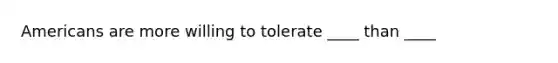 Americans are more willing to tolerate ____ than ____