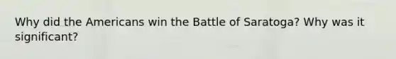 Why did <a href='https://www.questionai.com/knowledge/keiVE7hxWY-the-american' class='anchor-knowledge'>the american</a>s win the Battle of Saratoga? Why was it significant?