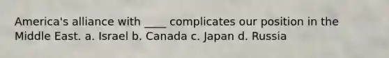 America's alliance with ____ complicates our position in the Middle East. a. Israel b. Canada c. Japan d. Russia