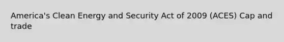 America's Clean Energy and Security Act of 2009 (ACES) Cap and trade